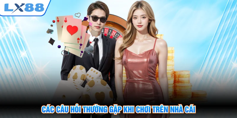 Các câu hỏi thường gặp khi chơi trên nhà cái